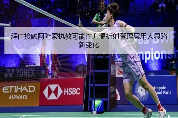 拜仁接触阿隆索执教可能性升温折射管理层用人思路新变化