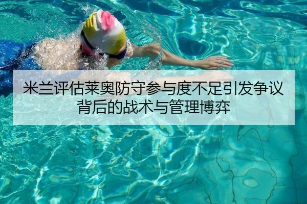 米兰评估莱奥防守参与度不足引发争议背后的战术与管理博弈