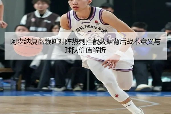 阿森纳复盘赖斯对阵热刺拦截数据背后战术意义与球队价值解析