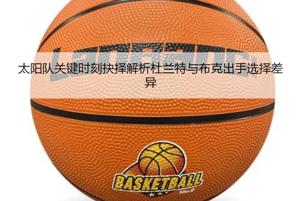 太阳队关键时刻抉择解析杜兰特与布克出手选择差异