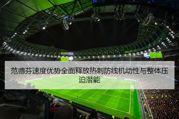 范德芬速度优势全面释放热刺防线机动性与整体压迫潜能