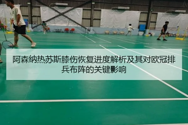 阿森纳热苏斯膝伤恢复进度解析及其对欧冠排兵布阵的关键影响