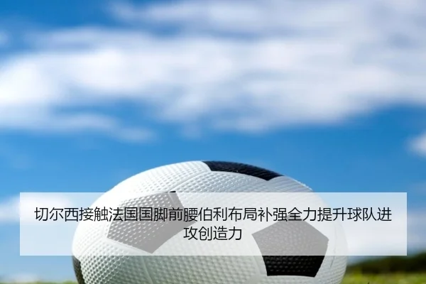 切尔西接触法国国脚前腰伯利布局补强全力提升球队进攻创造力